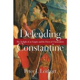 Peter J Leithart: Defending Constantine The Twilight of an Empire and the Dawn C