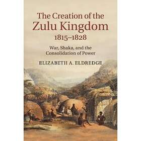 Elizabeth A Eldredge: The Creation of the Zulu Kingdom, 1815-1828