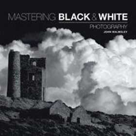 J Walmsley: Mastering Black &; White Photography