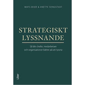 ""Mats Heide, Anette Svingstedt"": Strategiskt lyssnande Så blir chefer, medarbetare och organisationer bättre på att lyssna
