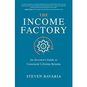 Steven Bavaria: The Income Factory: An Investors Guide to Consistent Lifetime Returns