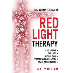 Ari Whitten: The Ultimate Guide To Red Light Therapy: How to Use and Near-Infrared Therapy for Anti-Aging, Fat Loss, Muscle Gain, Performanc