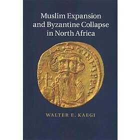 Walter E Kaegi: Muslim Expansion and Byzantine Collapse in North Africa
