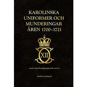 Anders Larsson: Karolinska uniformer och munderingar åren 1700-1721 samt vissa handgrepp excercis