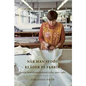 Johannes Daun: När man sydde kläder på fabrik svensk konfektionsindustri cirka 1900-1980