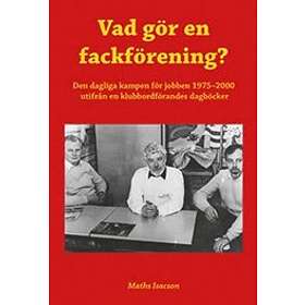 Maths Isacson: Vad gör en fackförening? Den dagliga kampen för jobben 1975-2000 utifrån klubbordförandes dagböcker