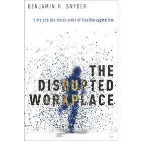 Benjamin H Snyder: The Disrupted Workplace