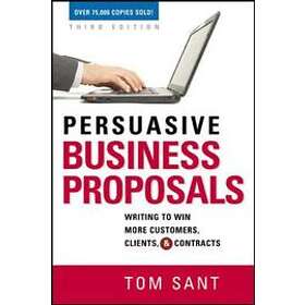 Tom Sant: Persuasive Business Proposals: Writing to Win More Customers, Clients,
