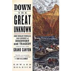 Edward Dolnick: Down the Great Unknown: John Wesley Powell's 1869 Journey of Discovery and Tragedy Through Grand Canyon