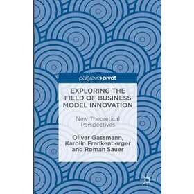 Oliver Gassmann, Karolin Frankenberger, Roman Sauer: Exploring the Field of Business Model Innovation