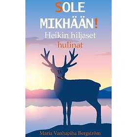Maria Vanhapiha Bergström: Sole mikhään! heikin hiljaset hulinat