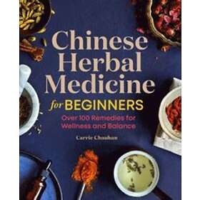 Chinese Herbal Medicine for Beginners: Over 100 Remedies for Wellness and Balance