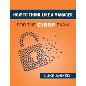 Luke Ahmed: How To Think Like A Manager for the CISSP Exam