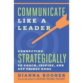Booher: Communicate Like a Leader: Connecting Strategically to Coach, Inspire, and Get Things Done