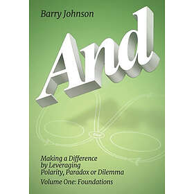 Barry Johnson: AND....Volume One: Foundations: Making a Difference by Levereging Polarity, Paradox, or Dilemma