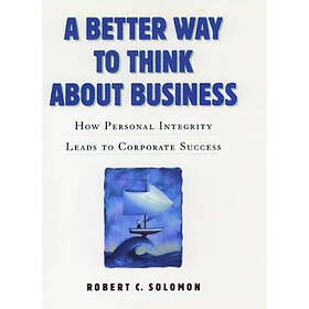 Robert C Solomon: A Better Way to Think About Business