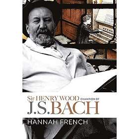 Hannah French: Sir Henry Wood: Champion of J.S. Bach