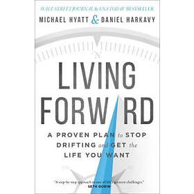 Michael Hyatt, Daniel Harkavy: Living Forward A Proven Plan to Stop Drifting and Get the Life You Want