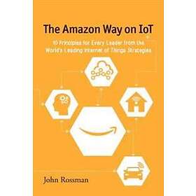 John Rossman: The Amazon Way on IoT: 10 Principles for Every Leader from the World's Leading Internet of Things Strategies