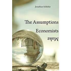 Jonathan Schlefer: The Assumptions Economists Make