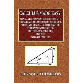 Silvanus Phillips Thompson: Calculus Made Easy Being a Very-Simplest Introductio