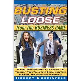 R Scheinfeld: Busting Loose from the Business Game Mind- Blowing Strategies for Recreating Yourself, Your Team, Customers, Business, and