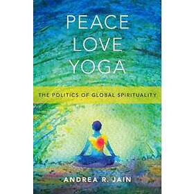 Andrea R Jain: Peace Love Yoga