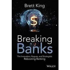 B King: Breaking Banks The Innovators, Rogues, and Strategists Rebooting Banking