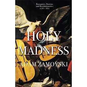 Adam Zamoyski: Holy Madness: Romantics, Patriots And Revolutionaries 1776-1871