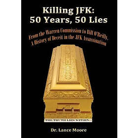 Lance Moore: Killing JFK: 50 Years, Lies: From the Warren Commission to Bill O'Reilly, A History of Deceit in Kennedy Assassination