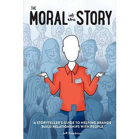 Jeff Freedman: The Moral of the Story: A Storyteller's Guide to Helping Brands Build Relationships with People