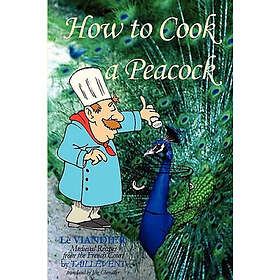 Jim Chevallier, Guillaume Tirel Called Taillevent: How To Cook A Peacock: Le Viandier: Medieval Recipes From The French Court