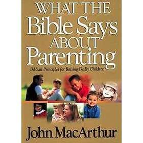 John F MacArthur: What the Bible Says About Parenting