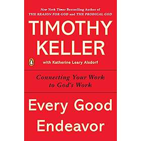 Timothy Keller: Every Good Endeavor: Connecting Your Work to God's
