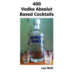 Lev Well: 400 Vodka Absolut Based Cocktails