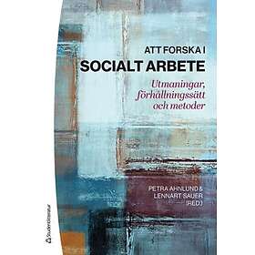 Petra Ahnlund, Lennart Sauer, Katarina Andersson, Björn Blom, Björn Högberg: Att forska i socialt arbete utmaningar, förhållningssätt och me