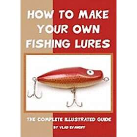 Vlad Evanoff: How To Make Your Own Fishing Lures: The Complete Illustrated Guide
