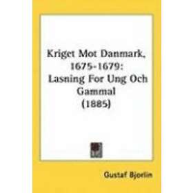 Gustaf Bjorlin: Kriget Mot Danmark, 1675-1679: Lasning for Ung Och Gammal (1885)
