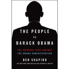 Ben Shapiro: The People vs. Barack Obama: Criminal Case Against the Obama Administration