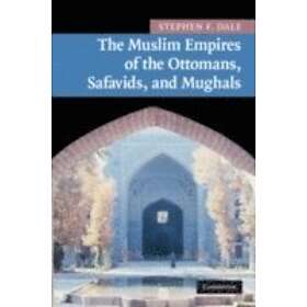 Stephen F Dale: The Muslim Empires of the Ottomans, Safavids, and Mughals