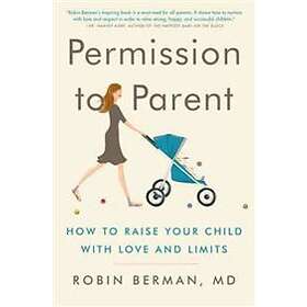 Robin Berman MD: Permission to Parent: How Raise Your Child with Love and Limits