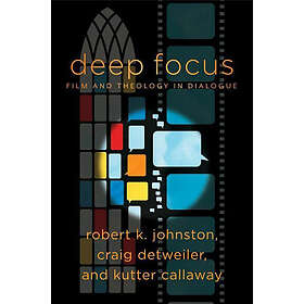 Robert K Johnston, Craig Detweiler, Kutter Callaway, William Dyrness, Robert Johnston: Deep Focus Film and Theology in Dialogue