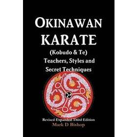 Mark D Bishop: Okinawan Karate (Kobudo &; Te) Teachers, Styles and Secret Techniques