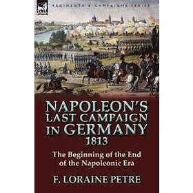 F Loraine Petre: Napoleon's Last Campaign in Germany, 1813-The Beginning of the 