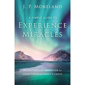 J P Moreland: A Simple Guide to Experience Miracles