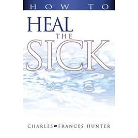 Charles Hunter, Frances Hunter: How to Heal the Sick