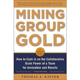 Thomas Kayser: Mining Group Gold, Third Edition: How to Cash in on the Collaborative Brain Power of a Team for Innovation and Results