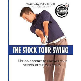 Tyler Woods Ferrell: Stock Tour Swing: Use Golf Science To Uncover Your Version Of The Swing
