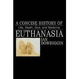 Ian Dowbiggin: A Concise History of Euthanasia