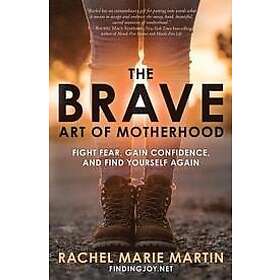 Rachel Marie Martin: The Brave Art of Motherhood: Fight Fear, Gain Confidence an